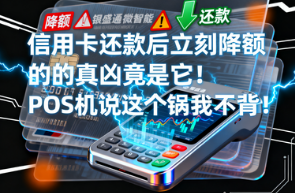 银盛通微智能POS机:信用卡还款后立刻降额的真凶竟是它!POS机说这个锅我不背!